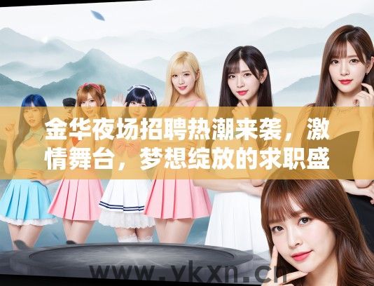 金华夜场招聘热潮来袭，激情舞台，梦想绽放的求职盛宴