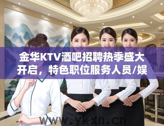 金华KTV酒吧招聘热季盛大开启，特色职位服务人员/娱乐顾问岗位任你挑战！