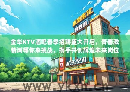 金华KTV酒吧春季招聘盛大开启，青春激情岗等你来挑战，携手共创辉煌未来岗位招聘信息