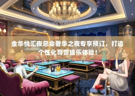 金华悦汇夜总会奢华之夜专享预订，打造个性化尊贵娱乐体验！