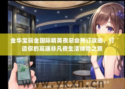 金华宝丽金国际精英夜总会预订攻略，打造你的高端非凡夜生活体验之旅