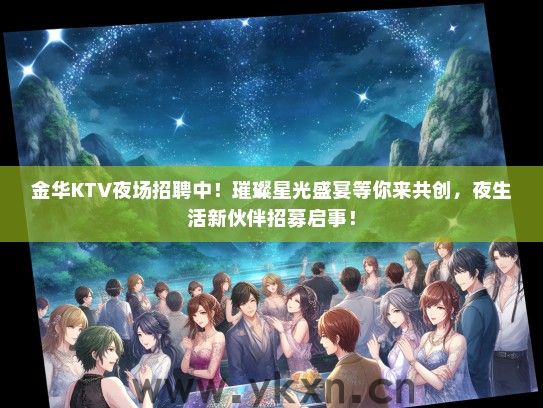 金华KTV夜场招聘中！璀璨星光盛宴等你来共创，夜生活新伙伴招募启事！