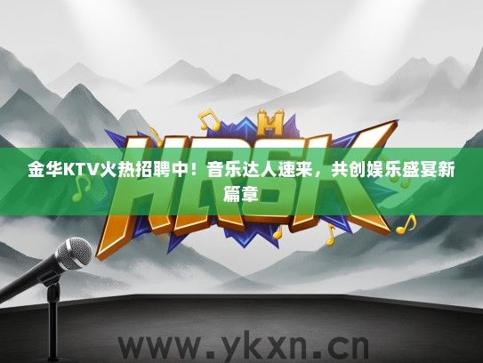 金华KTV火热招聘中！音乐达人速来，共创娱乐盛宴新篇章