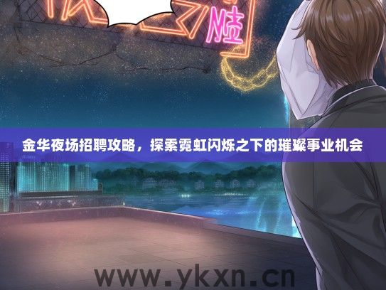 金华夜场招聘攻略，探索霓虹闪烁之下的璀璨事业机会