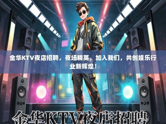 金华KTV夜店招聘，夜场精英，加入我们，共创娱乐行业新辉煌！