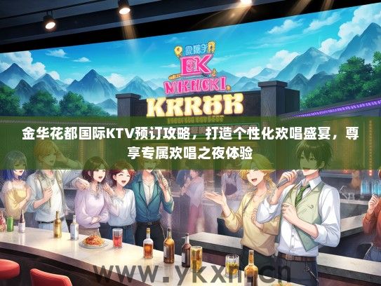 金华花都国际KTV预订攻略，打造个性化欢唱盛宴，尊享专属欢唱之夜体验