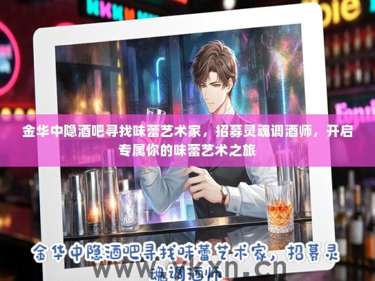 金华中隐酒吧寻找味蕾艺术家，招募灵魂调酒师，开启专属你的味蕾艺术之旅