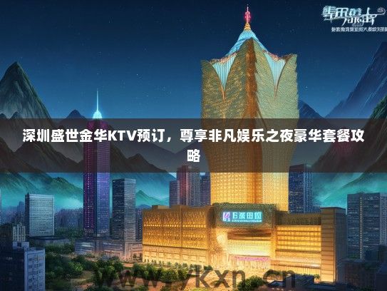 深圳盛世金华KTV预订，尊享非凡娱乐之夜豪华套餐攻略