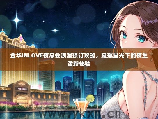 金华INLOVE夜总会浪漫预订攻略，璀璨星光下的夜生活新体验