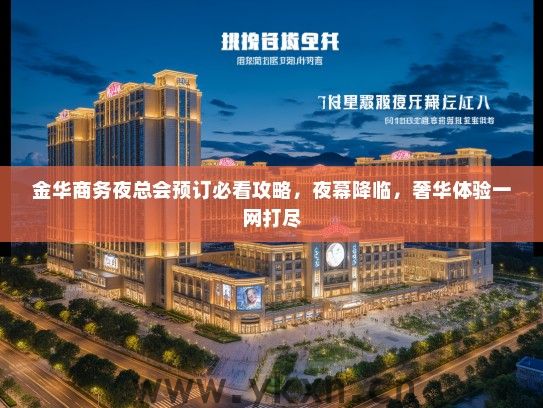 金华商务夜总会预订必看攻略，夜幕降临，奢华体验一网打尽