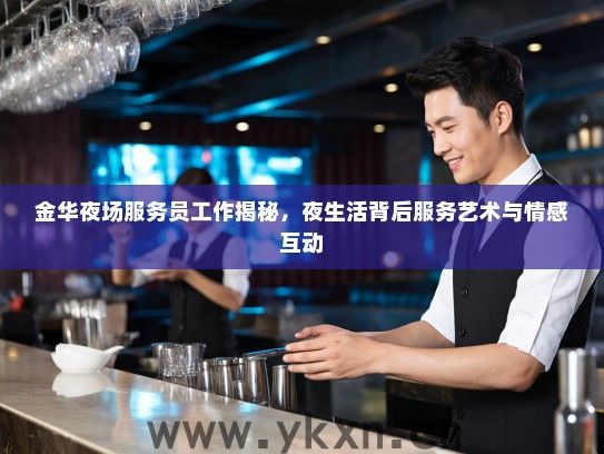 金华夜场服务员工作揭秘,夜生活背后服务艺术与情感互动 金华夜场服务员工作揭秘,夜生活背后服务艺术与情感互动