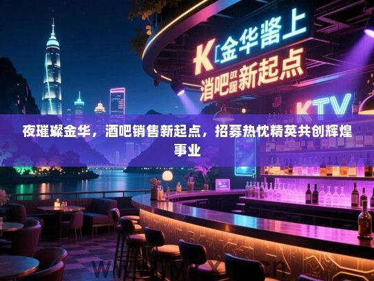 夜璀璨金华,酒吧销售新起点,招募热忱精英共创辉煌事业 夜璀璨金华,酒吧销售新起点,招募热忱精英共创辉煌事业