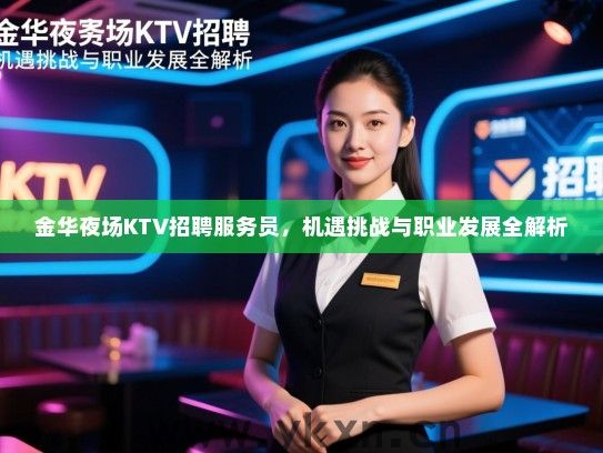 金华夜场KTV招聘服务员,机遇挑战与职业发展全解析 金华夜场KTV招聘服务员,机遇挑战与职业发展全解析